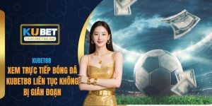 Xem Trực Tiếp Bóng Đá Kubet Liên Tục Không Bị Gián Đoạn